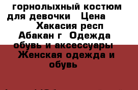 горнолыхный костюм для девочки › Цена ­ 4 000 - Хакасия респ., Абакан г. Одежда, обувь и аксессуары » Женская одежда и обувь   